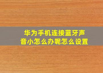 华为手机连接蓝牙声音小怎么办呢怎么设置