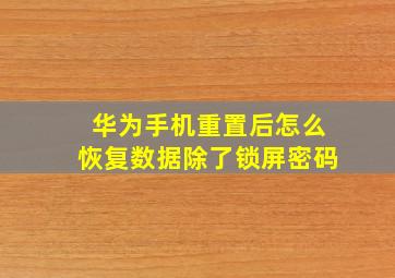 华为手机重置后怎么恢复数据除了锁屏密码