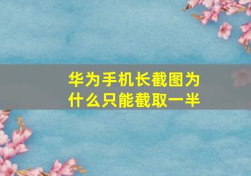 华为手机长截图为什么只能截取一半