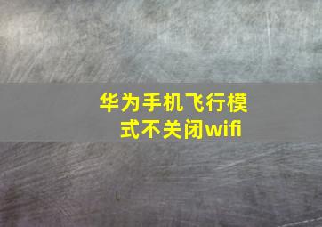 华为手机飞行模式不关闭wifi