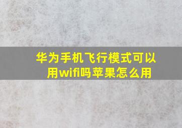 华为手机飞行模式可以用wifi吗苹果怎么用