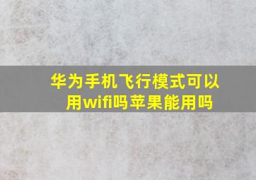 华为手机飞行模式可以用wifi吗苹果能用吗