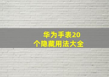 华为手表20个隐藏用法大全