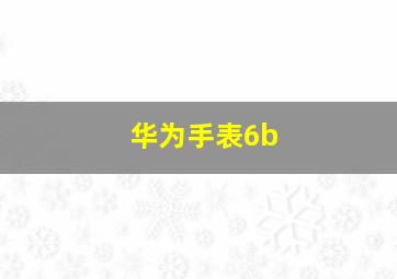 华为手表6b