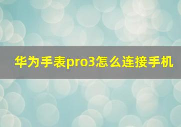 华为手表pro3怎么连接手机