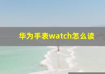 华为手表watch怎么读