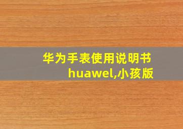 华为手表使用说明书huawel,小孩版