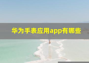 华为手表应用app有哪些