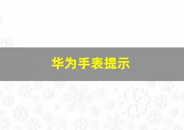 华为手表提示