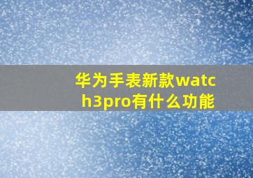 华为手表新款watch3pro有什么功能