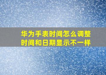 华为手表时间怎么调整时间和日期显示不一样