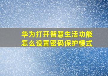 华为打开智慧生活功能怎么设置密码保护模式