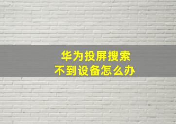 华为投屏搜索不到设备怎么办