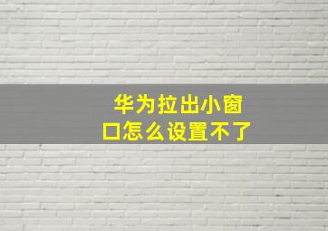 华为拉出小窗口怎么设置不了