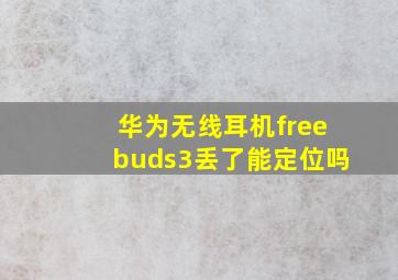 华为无线耳机freebuds3丢了能定位吗