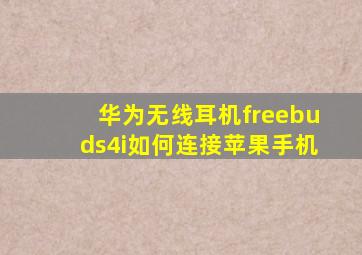 华为无线耳机freebuds4i如何连接苹果手机