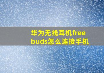 华为无线耳机freebuds怎么连接手机