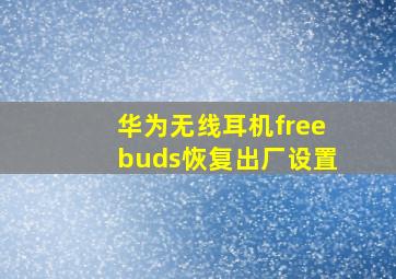 华为无线耳机freebuds恢复出厂设置