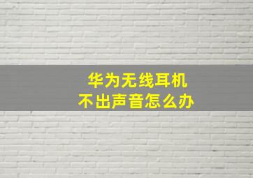 华为无线耳机不出声音怎么办