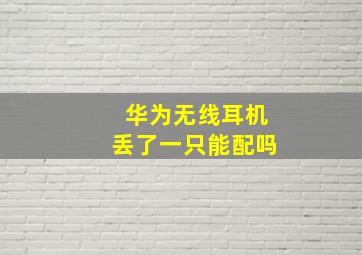 华为无线耳机丢了一只能配吗