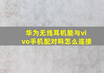 华为无线耳机能与vivo手机配对吗怎么连接