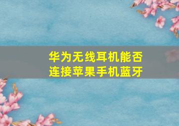 华为无线耳机能否连接苹果手机蓝牙