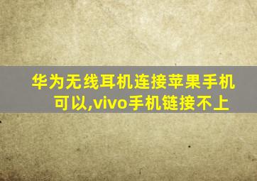 华为无线耳机连接苹果手机可以,vivo手机链接不上