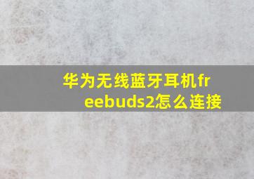 华为无线蓝牙耳机freebuds2怎么连接