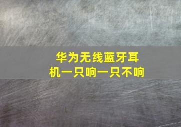 华为无线蓝牙耳机一只响一只不响