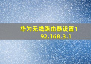 华为无线路由器设置192.168.3.1