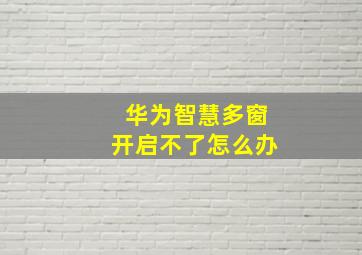 华为智慧多窗开启不了怎么办