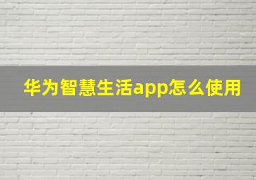 华为智慧生活app怎么使用