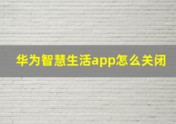 华为智慧生活app怎么关闭