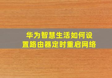 华为智慧生活如何设置路由器定时重启网络