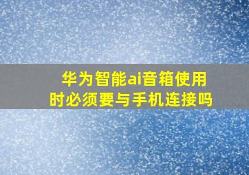 华为智能ai音箱使用时必须要与手机连接吗