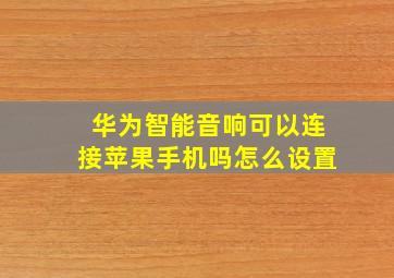 华为智能音响可以连接苹果手机吗怎么设置