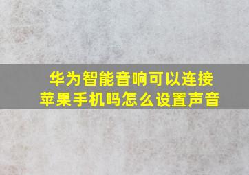 华为智能音响可以连接苹果手机吗怎么设置声音