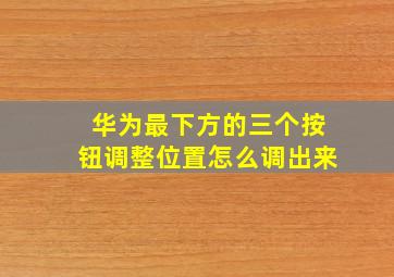 华为最下方的三个按钮调整位置怎么调出来