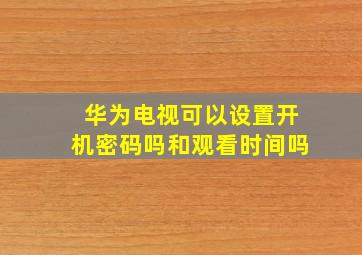 华为电视可以设置开机密码吗和观看时间吗