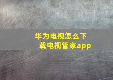 华为电视怎么下载电视管家app