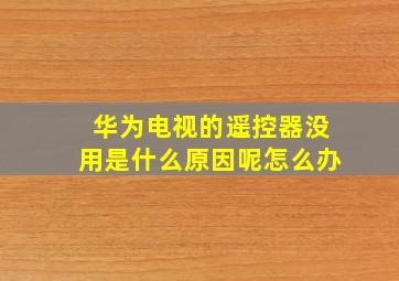 华为电视的遥控器没用是什么原因呢怎么办