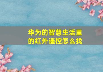 华为的智慧生活里的红外遥控怎么找