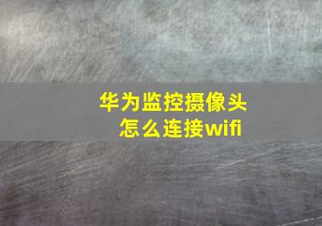 华为监控摄像头怎么连接wifi