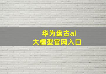 华为盘古ai大模型官网入口