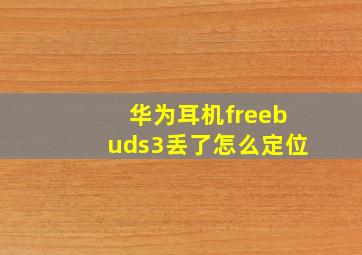 华为耳机freebuds3丢了怎么定位