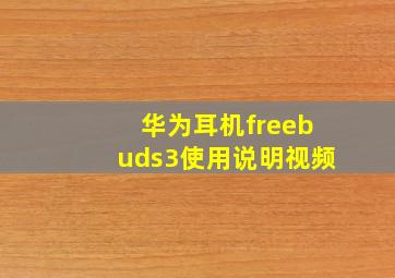 华为耳机freebuds3使用说明视频