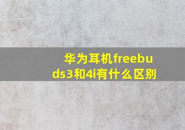 华为耳机freebuds3和4i有什么区别