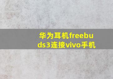 华为耳机freebuds3连接vivo手机