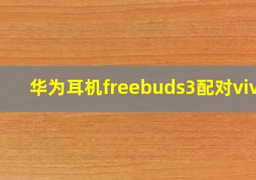 华为耳机freebuds3配对vivo