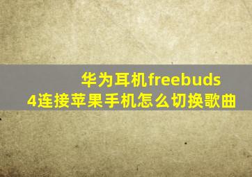 华为耳机freebuds4连接苹果手机怎么切换歌曲